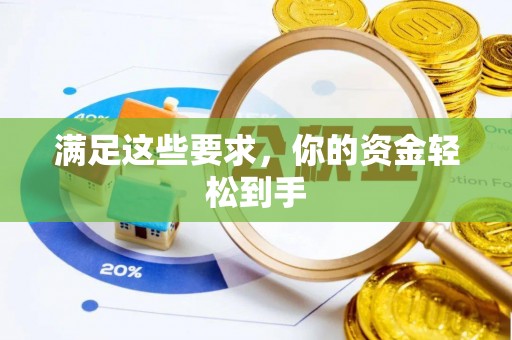 贵南满足这些要求，你的资金轻松到手