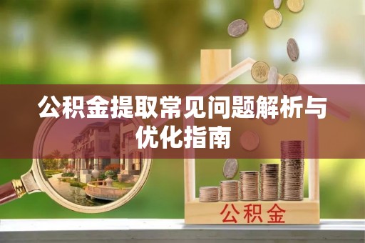 贵南公积金提取常见问题解析与优化指南