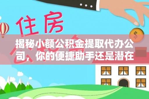 贵南揭秘小额公积金提取代办公司，你的便捷助手还是潜在风险？