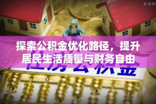 贵南探索公积金优化路径，提升居民生活质量与财务自由
