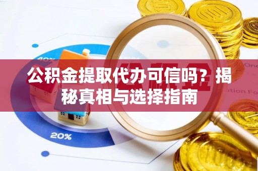 贵南公积金提取代办可信吗？揭秘真相与选择指南