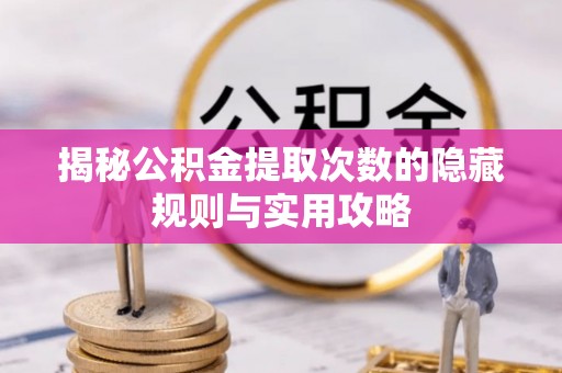 贵南揭秘公积金提取次数的隐藏规则与实用攻略