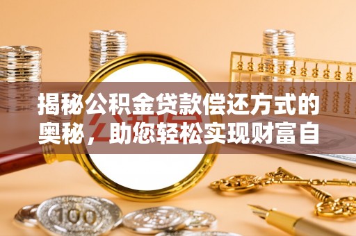 贵南揭秘公积金贷款偿还方式的奥秘，助您轻松实现财富自由