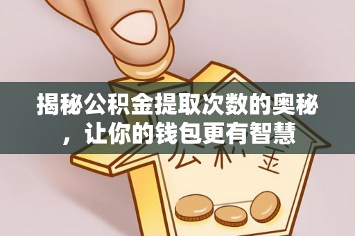 贵南揭秘公积金提取次数的奥秘，让你的钱包更有智慧