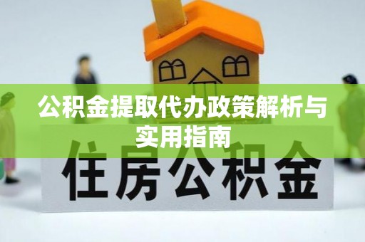 贵南公积金提取代办政策解析与实用指南