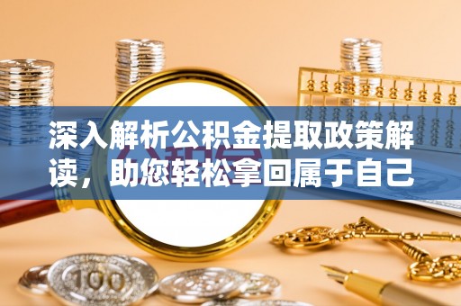 贵南深入解析公积金提取政策解读，助您轻松拿回属于自己的钱