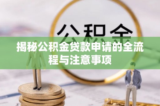 贵南揭秘公积金贷款申请的全流程与注意事项