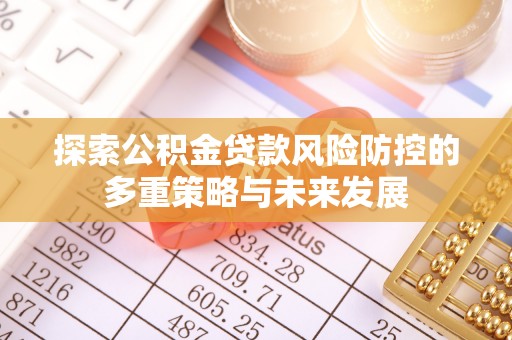 贵南探索公积金贷款风险防控的多重策略与未来发展