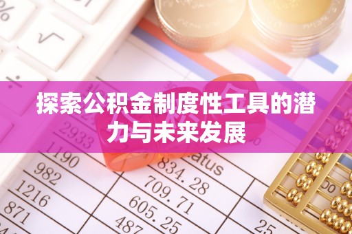 贵南探索公积金制度性工具的潜力与未来发展