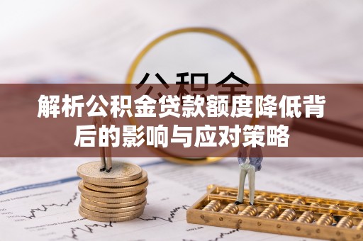 贵南解析公积金贷款额度降低背后的影响与应对策略
