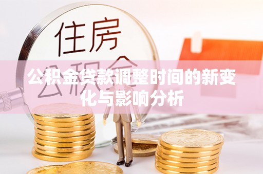 贵南公积金贷款调整时间的新变化与影响分析