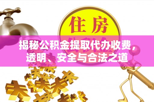 贵南揭秘公积金提取代办收费，透明、安全与合法之道