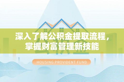 贵南深入了解公积金提取流程，掌握财富管理新技能