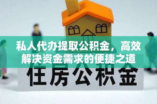 贵南私人代办提取公积金，高效解决资金需求的便捷之道