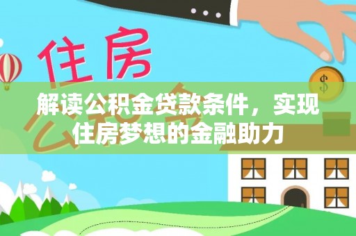 贵南解读公积金贷款条件，实现住房梦想的金融助力