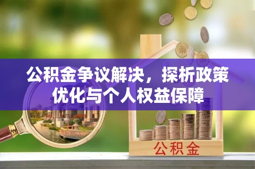 贵南公积金争议解决，探析政策优化与个人权益保障