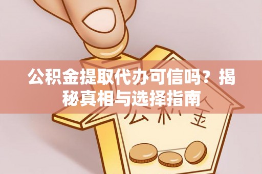 贵南公积金提取代办可信吗？揭秘真相与选择指南