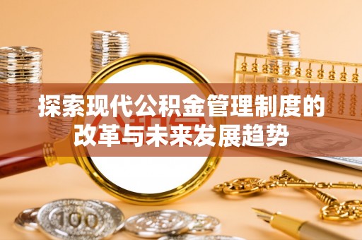 贵南探索现代公积金管理制度的改革与未来发展趋势