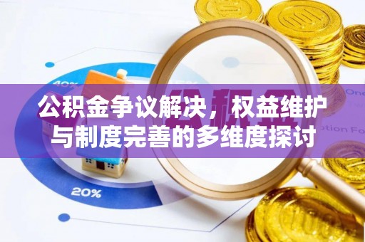 贵南公积金争议解决，权益维护与制度完善的多维度探讨