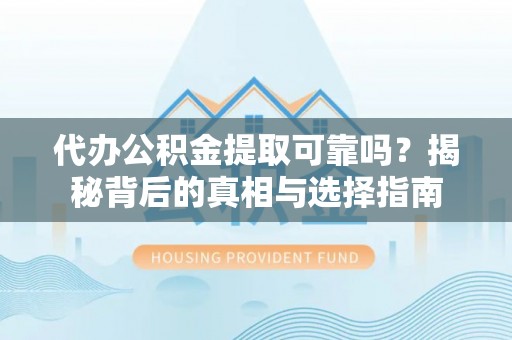 贵南代办公积金提取可靠吗？揭秘背后的真相与选择指南