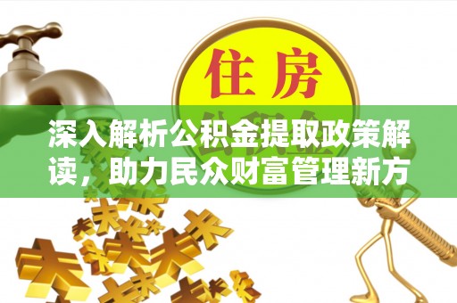 贵南深入解析公积金提取政策解读，助力民众财富管理新方向