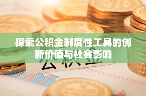 贵南探索公积金制度性工具的创新价值与社会影响