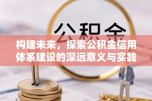 贵南构建未来，探索公积金信用体系建设的深远意义与实践路径