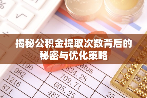 贵南揭秘公积金提取次数背后的秘密与优化策略