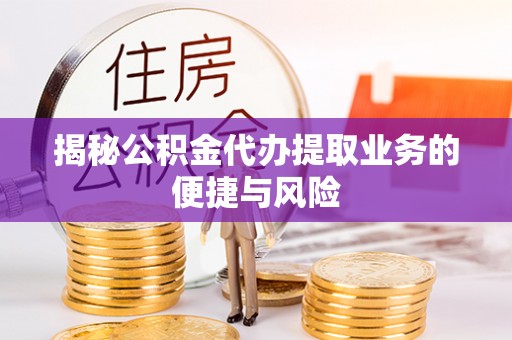 贵南揭秘公积金代办提取业务的便捷与风险