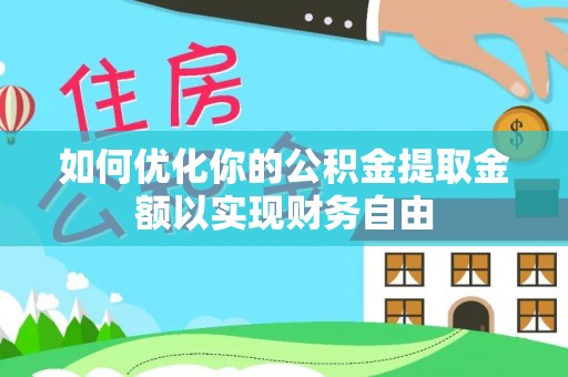 贵南如何优化你的公积金提取金额以实现财务自由