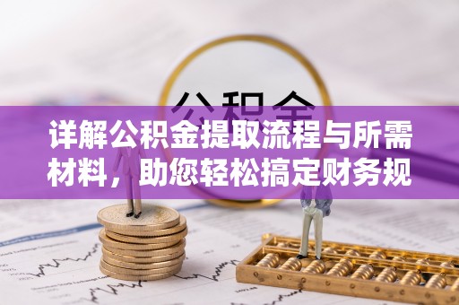 贵南详解公积金提取流程与所需材料，助您轻松搞定财务规划