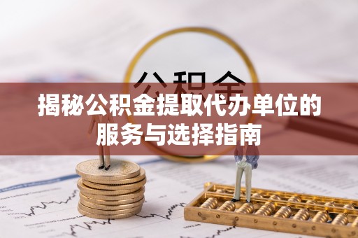贵南揭秘公积金提取代办单位的服务与选择指南