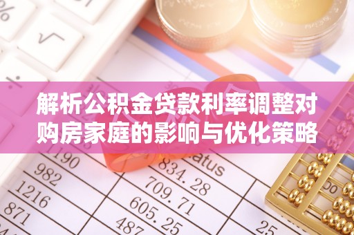 贵南解析公积金贷款利率调整对购房家庭的影响与优化策略