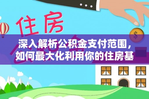 贵南深入解析公积金支付范围，如何最大化利用你的住房基金