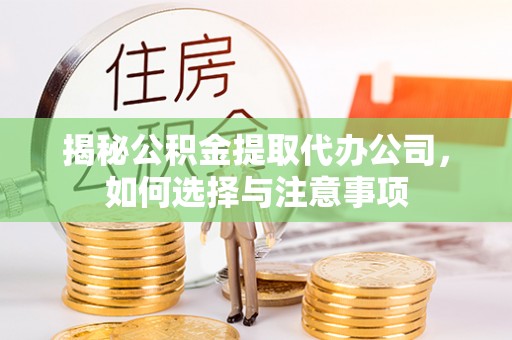 贵南揭秘公积金提取代办公司，如何选择与注意事项