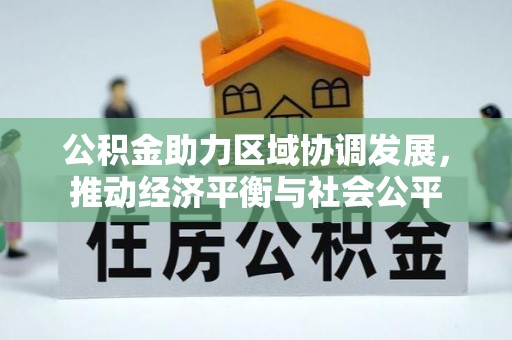 贵南公积金助力区域协调发展，推动经济平衡与社会公平