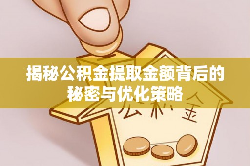 贵南揭秘公积金提取金额背后的秘密与优化策略