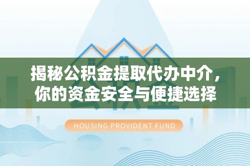 贵南揭秘公积金提取代办中介，你的资金安全与便捷选择