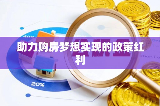 贵南助力购房梦想实现的政策红利