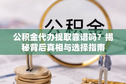 贵南公积金代办提取靠谱吗？揭秘背后真相与选择指南
