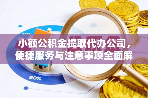 贵南小额公积金提取代办公司，便捷服务与注意事项全面解析