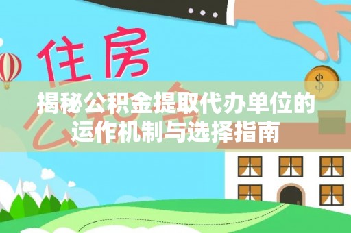 贵南揭秘公积金提取代办单位的运作机制与选择指南
