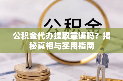 贵南公积金代办提取靠谱吗？揭秘真相与实用指南