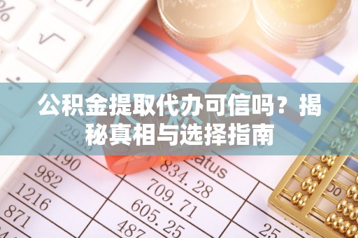 贵南公积金提取代办可信吗？揭秘真相与选择指南