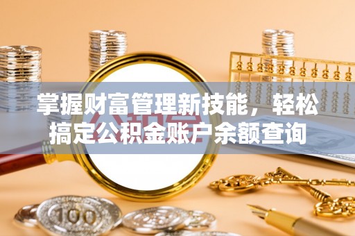 贵南掌握财富管理新技能，轻松搞定公积金账户余额查询