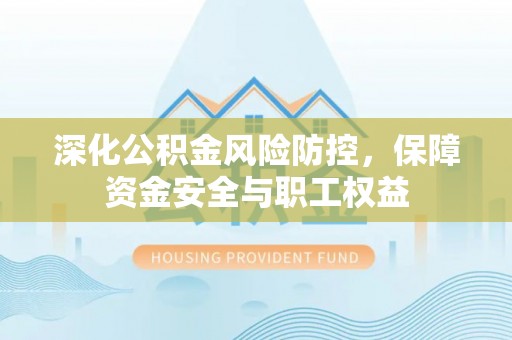 贵南深化公积金风险防控，保障资金安全与职工权益
