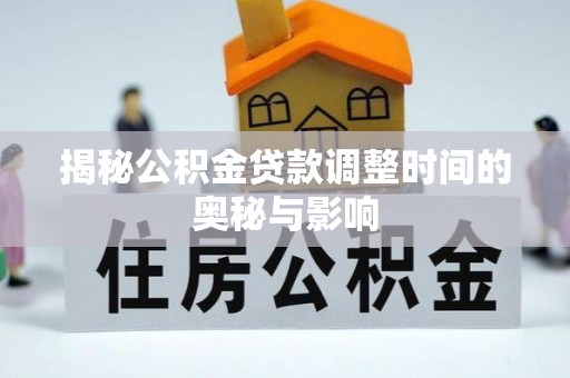 贵南揭秘公积金贷款调整时间的奥秘与影响