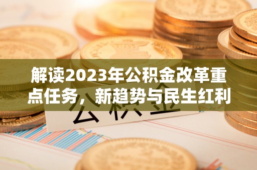 贵南解读2023年公积金改革重点任务，新趋势与民生红利