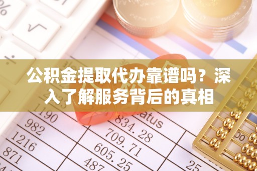 贵南公积金提取代办靠谱吗？深入了解服务背后的真相