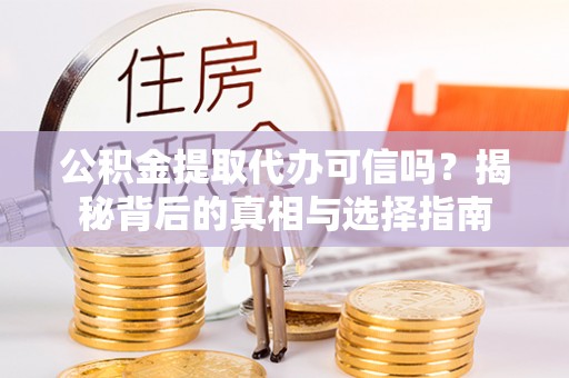 贵南公积金提取代办可信吗？揭秘背后的真相与选择指南